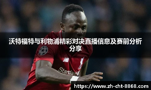 沃特福特与利物浦精彩对决直播信息及赛前分析分享