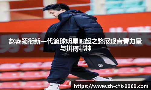 赵睿领衔新一代篮球明星崛起之路展现青春力量与拼搏精神