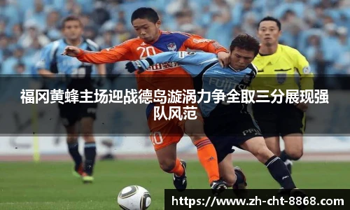 福冈黄蜂主场迎战德岛漩涡力争全取三分展现强队风范
