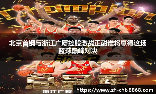 北京首钢与浙江广厦控股激战正酣谁将赢得这场篮球巅峰对决