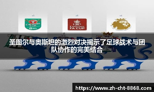 圣图尔与奥斯坦的激烈对决揭示了足球战术与团队协作的完美结合