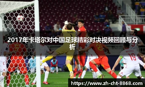 2017年卡塔尔对中国足球精彩对决视频回顾与分析