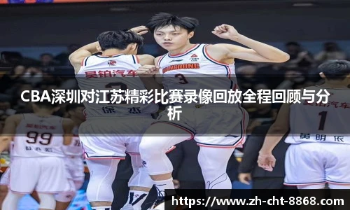 CBA深圳对江苏精彩比赛录像回放全程回顾与分析