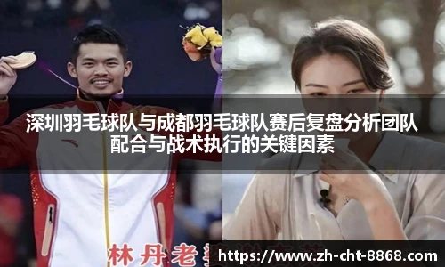 深圳羽毛球队与成都羽毛球队赛后复盘分析团队配合与战术执行的关键因素