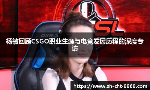 杨敏回顾CSGO职业生涯与电竞发展历程的深度专访